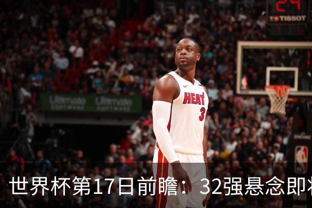 世界杯第17日前瞻：32强悬念即将全部揭晓 39岁超巨争创神迹