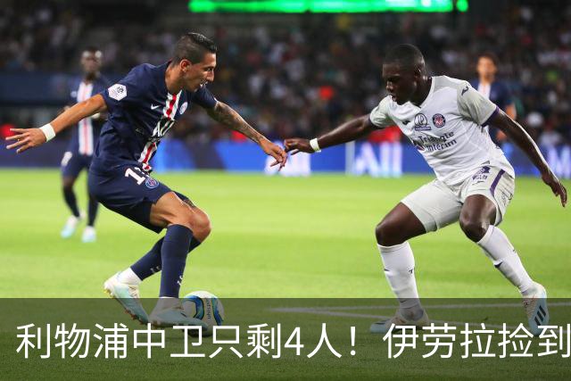 利物浦中卫只剩4人！伊劳拉捡到宝，但防线赌局玩太大