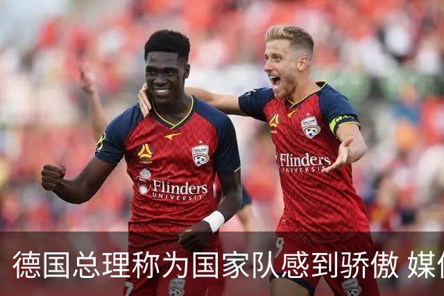 德国总理称为国家队感到骄傲 媒体人怒批：活在平行世界