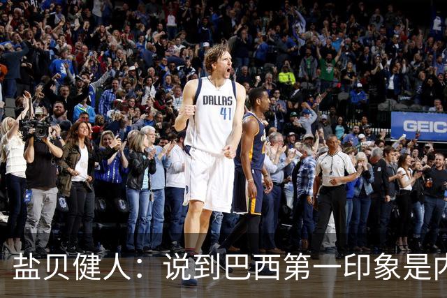 盐贝健人：说到巴西第一印象是内马尔，以前他很强但现在不太好说